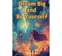 Dream Big and Be Yourself Volume 2: Uplifting Stories and Lessons to Inspire Girls to Embrace Their Brilliance!