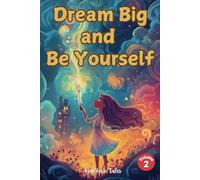 Dream Big and Be Yourself Volume 2: Uplifting Stories and Lessons to Inspire Girls to Embrace Their Brilliance!