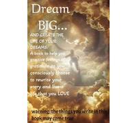DREAM BIG...And create the life of your dreams: A book to help you practice feelings of gratitude as you consciously choose to rewrite your story and ... things you write in this book may come true