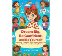 Dream big, be confident and be yourself: Inspiring Tales for Girls About Believing in Yourself and Growing Brave