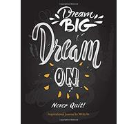 Dream Big - Dream On - Never Quit - Inspirational Journal To Write In (Inspirational Journals To Write In)
