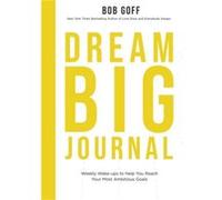 Dream Big Journal Weekly Wakeups to Help You Reach Your Most Ambitious Goals by Bob Goff Bob Goff (Auteur)