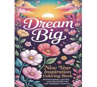 Dream Big, New Year Inspiration Coloring Book: Motivational Quotes and Relaxing Art for Your Best Year Yet.