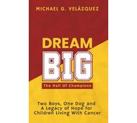 DREAM BIG The Hall Of Champions: Two Boys, One Dog and A Legacy of Hope for Children Living with Cancer