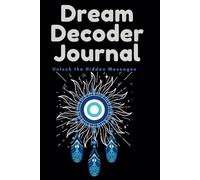 Dream Decoder Journal: Unlock the Hidden Messages in Your Dreams: A Guided Workbook to Record, Interpret, and Understand Your Dreams for Self-Discovery and Lucid Dreaming