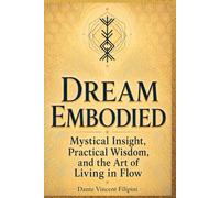 Dream Embodied: Mystical Insight, Practical Wisdom, and the Art of Living in Flow