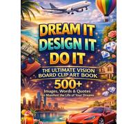 Dream It, Design It, Do it. The Ultimate Vision Board Clip Art Book: 500+ High-Impact Images, Words & Quotes to Manifest the Life of Your Dreams