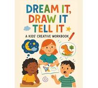 Dream It, Draw It, Tell It A Kids Creative Workbook: Creative Prompts and Blank Pages for Kids to Draw, Write, Color, and Design Their Own Adventures