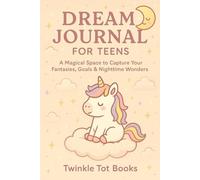 DREAM JOURNAL FOR TEENS: A Magical Space To Capture Your Fantasies , Goals & Nighttime Wonders
