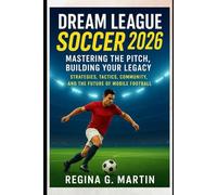Dream League Soccer 2026: Mastering the Pitch, Building Your Legacy: Strategies, Tactics, Community, and the Future of Mobile Football