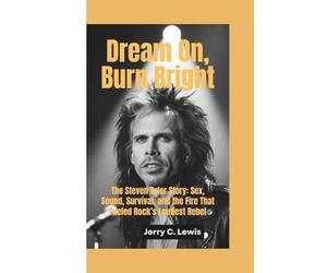 DREAM ON, BURN BRIGHT: The Steven Tyler Story-Sex, Sound, Survival, and the Fire That Fueled Rock’s Loudest Rebel