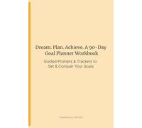 Dream. Plan. Achieve. A 90-Day Goal Planner Workbook: Guided Prompts & Trackers to Set & Conquer Your Goals