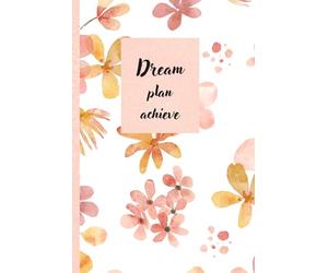 Dream plan achieve: Dream • Plan • Achieve: A Daily Planner for Turning Goals into Reality