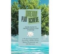 DREAM PLAN ACHIEVE: Your Path to Productivity and Purpose. A Weekly Undated Guided Journaling to Reflect, Invite Balance, Productivity and Self-Discovery