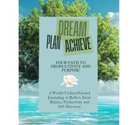 DREAM PLAN ACHIEVE: Your Path to Productivity and Purpose. A Weekly Undated Guided Journaling to Reflect, Invite Balance, Productivity and Self-Discovery