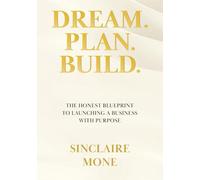 Dream Plan Build: The Honest Blueprint to Launching a Business with Purpose