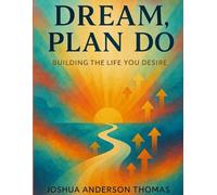 Dream, Plan, Do: Building the Life You Desire