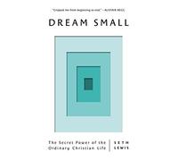 Dream Small: The Secret Power of the Ordinary Christian Life