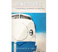 Dream Super-Express: A Cultural History of the World's First Bullet Train