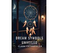 Dream Symbols Unveiled: A Journey Through the Language of the Unconscious Mind: Unlock the secrets of your dreams and discover the hidden meanings behind your nightly visions