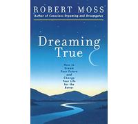 Dreaming True: How to Dream Your Future and Change Your Life for the Better