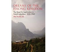 Dreams of the Hmong Kingdom: The Quest for Legitimation in French Indochina, 1850-1960