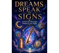 DREAMS SPEAK IN SIGNS: Unlock The Messages Hidden In The Night