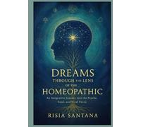 Dreams Through the Lens of the Homeopathic.: An Integrative Journey into the Psyche, Soul, and Vital Force.