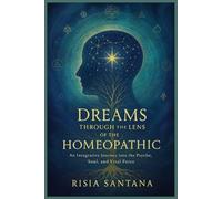Dreams Through the Lens of the Homeopathic.: An Integrative Journey into the Psyche, Soul, and Vital Force.
