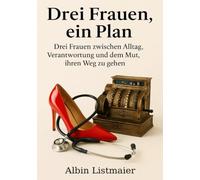 Drei Frauen, ein Plan: Drei Frauen zwischen Alltag, Verantwortung und dem Mut, ihren Weg zu gehen