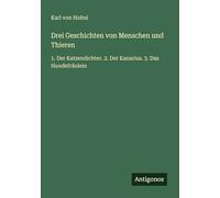 Drei Geschichten von Menschen und Thieren: 1. Der Katzendichter. 2. Der Kanarius. 3. Das Hundefräulein