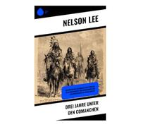 Drei Jahre unter den Comanchen: Abenteuerliche Erlebnisse eines Pioniers in Gefangenschaft und Begegnungen mit Indianerstämmen im Wilden Westen