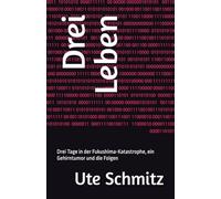 Drei Leben: Drei Tage in der Fukushima-Katastrophe, ein Gehirntumor und die Folgen