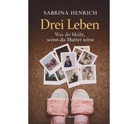 Drei Leben: Was dir bleibt, wenn du Mutter wirst