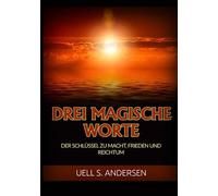 Drei Magische Worte: Der Schlüssel zu Macht, Frieden und Reichtum
