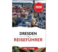 Dresden Reiseführer 2026: Entdecken Sie die Geschichten, die Kunst und die Pracht einer Stadt, die Altes und Neues vereint.