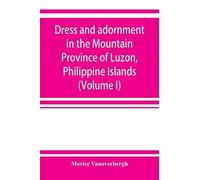 Dress And Adornment In The Mountain Province Of Luzon, Philippine Islands (Volume I)
