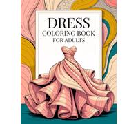 Dress Coloring Book For Adults: A Stylish Fashion Coloring Journey Featuring 50 Gorgeous Dress Illustrations From Vintage To Modern