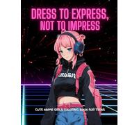 Dress to express, not to impress: Cute Anime Girls Coloring Book for Teens