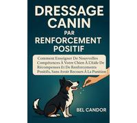 DRESSAGE CANIN PAR RENFORCEMENT POSITIF: Comment enseigner de nouvelles compétences à votre chien à l'aide de récompenses et de renforcements positifs, sans avoir recours à la punition !
