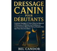 DRESSAGE CANIN POUR DÉBUTANTS: Comment enseigner à votre chien les bases de l'obéissance et réduire les problèmes de comportement, même si c'est la première fois que vous avez un chien !