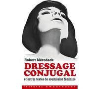 Dressage conjugal - Et autres textes de soumission féminine Robert Mérodack (Auteur)