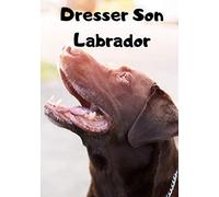 Dresser Son Labrador: Carnet de Dressage | Le Journal d'Apprentissage de votre Chien | Cadeau parfait pour les amoureux des Chiens