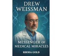 DREW WEISSMAN: MESSENGER OF MEDICAL MIRACLES: The Life and Legacy of the Scientist Who Revolutionized Vaccine Science with mRNA Technology