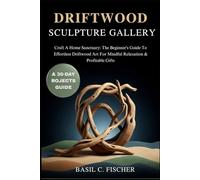 DRIFTWOOD SCULPTURE GALLERY: Craft A Home Sanctuary: The Beginner's Guide To Effortless Driftwood Art For Mindful Relaxation & Profitable Gifts