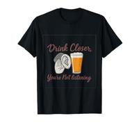 Drink Closer You're Not Listening Pub Bar Humour T-Shirt