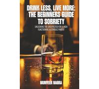 Drink Less, Live More: The Beginner’s Guide to Sobriety
