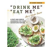 Drink Me" "Eat Me" Alice's Wonder Recipes: A Fast And Simple Cookbook For Your Adventure Parties