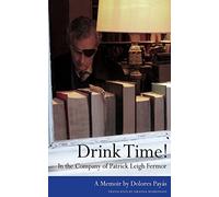 Drink Time! In the Company of Patrick Leigh Fermor: A Memoir