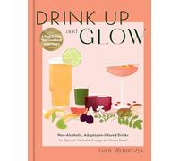 Drink Up and Glow: Non-alcoholic, Adaptogen-infused Drinks for Optimal Wellness, Energy, and Stress Relief